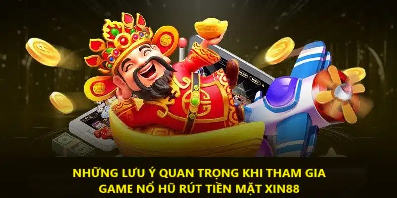 Những điểm lưu ý khi tham gia game quay hũ rút tiền mặt Xin88